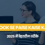 Facebook Se Paise Kaise Kamaye: 2025 में बेहतरीन तरीके