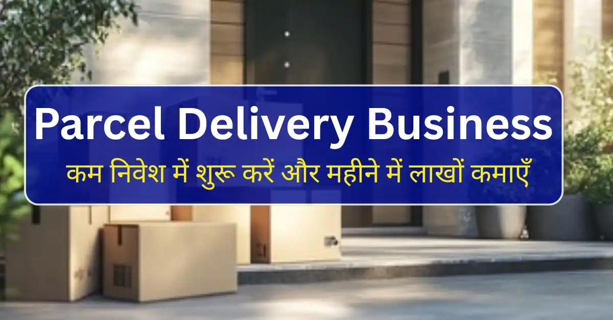 Parcel Delivery Business : कम निवेश में शुरू करें और महीने में लाखों कमाएँ
